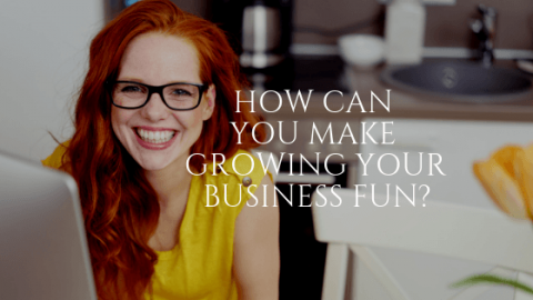 How Can You Make Growing Your Business Fun?